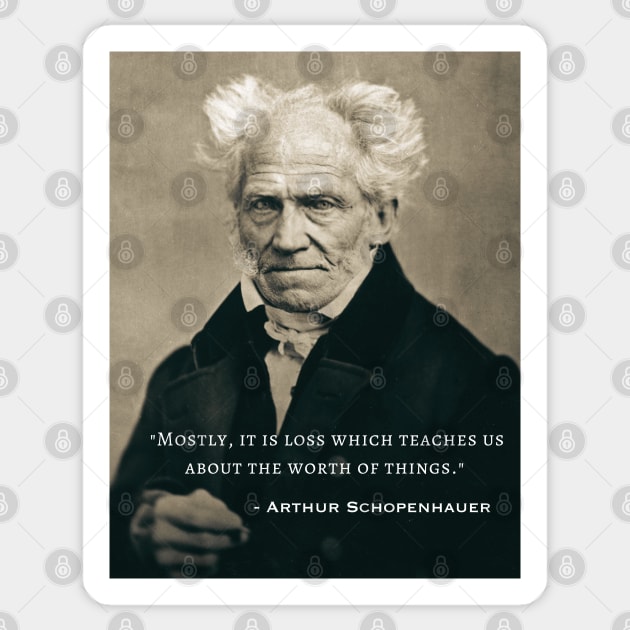 Arthur Schopenhauer  portrait and quote: Mostly, it is loss which teaches us about the worth of things. Sticker by artbleed